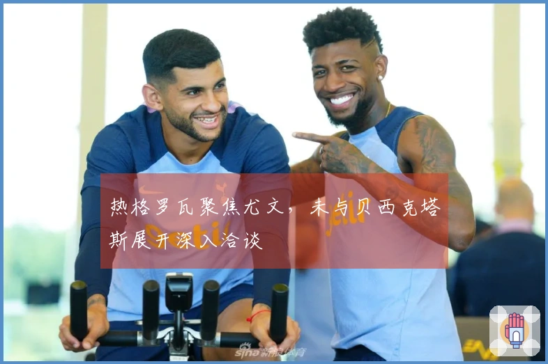 热格罗瓦聚焦尤文，未与贝西克塔斯展开深入洽谈