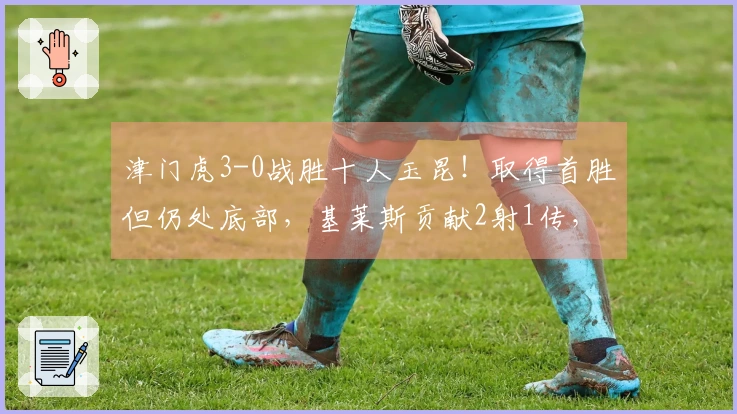 津门虎3-0战胜十人玉昆！取得首胜但仍处底部，基莱斯贡献2射1传，玉昆在主场遭遇首败