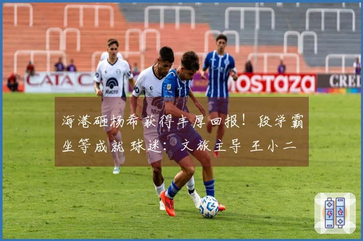 海港砸杨希获得丰厚回报！段学霸坐等成就 球迷：文旅主导 王小二欢庆佳节