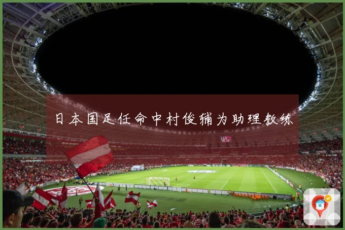 日本国足任命中村俊辅为助理教练