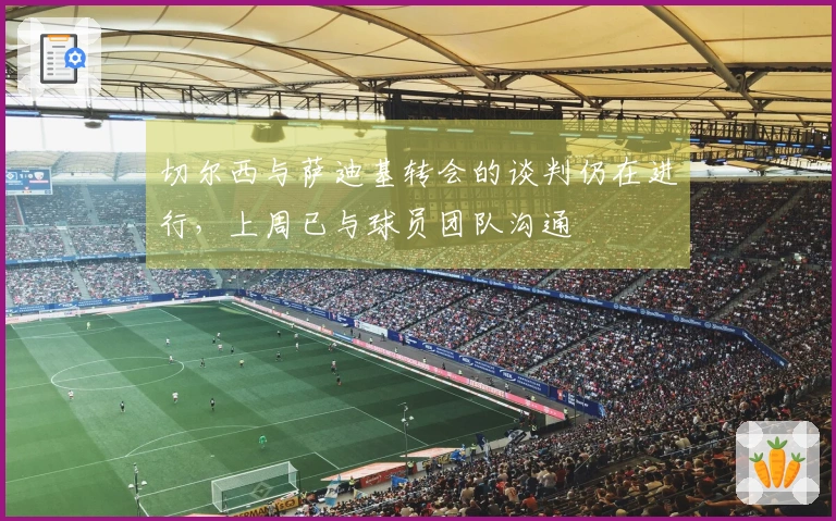 切尔西与萨迪基转会的谈判仍在进行，上周已与球员团队沟通