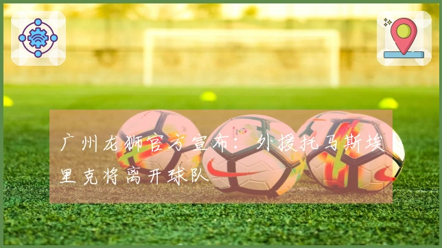 广州龙狮官方宣布：外援托马斯埃里克将离开球队