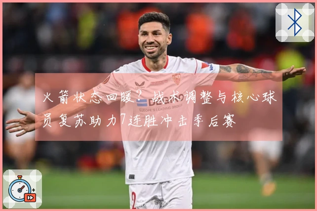 火箭状态回暖？战术调整与核心球员复苏助力7连胜冲击季后赛