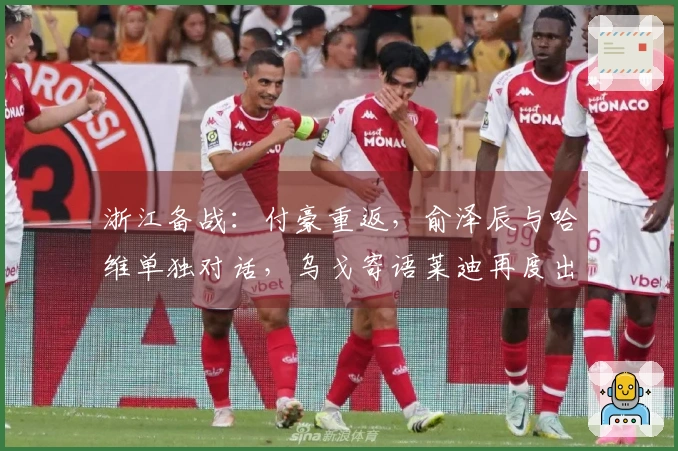 浙江备战：付豪重返，俞泽辰与哈维单独对话，乌戈寄语莱迪再度出击