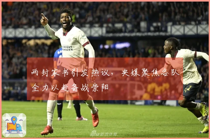 两封家书引发热议，央媒聚焦各队全力以赴备战崇阳