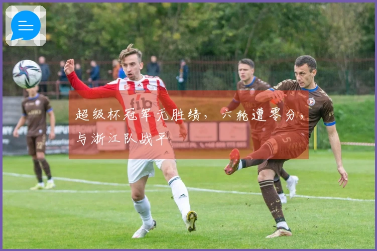 超级杯冠军无胜绩，六轮遭零分，与浙江队战平