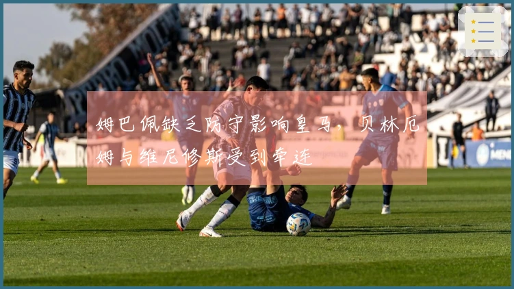 姆巴佩缺乏防守影响皇马，贝林厄姆与维尼修斯受到牵连