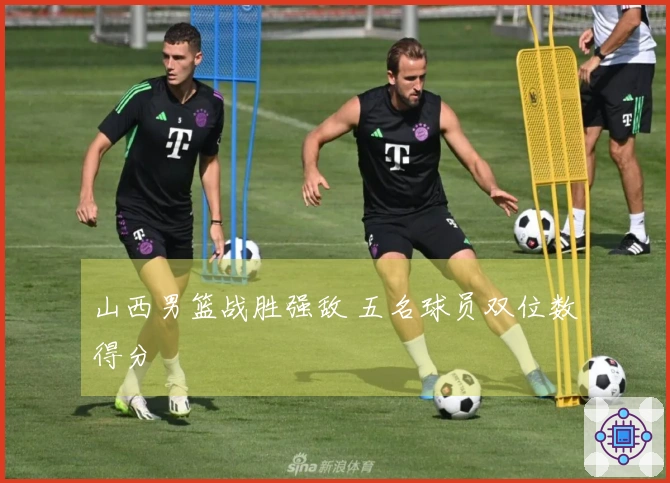 山西男篮战胜强敌 五名球员双位数得分