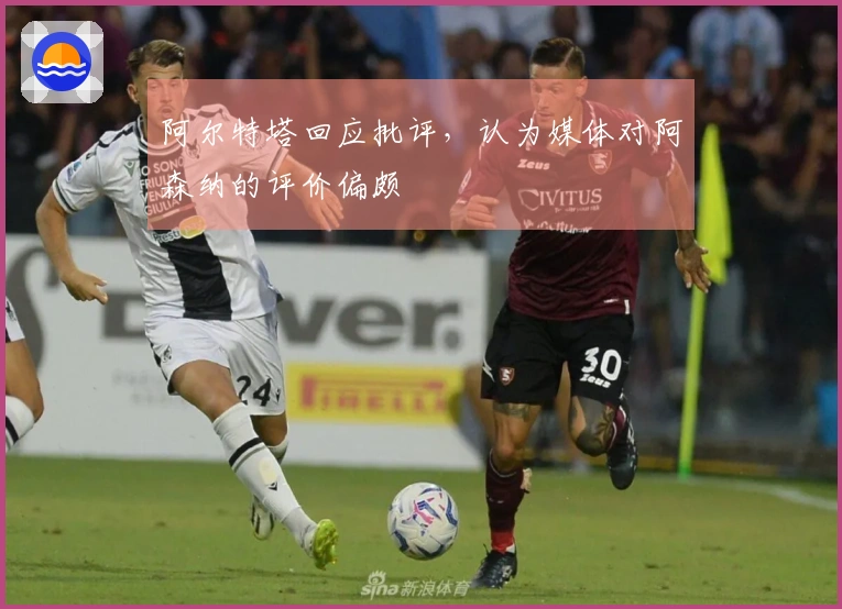 阿尔特塔回应批评，认为媒体对阿森纳的评价偏颇